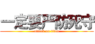 一定要严防死守 (attack on titan)