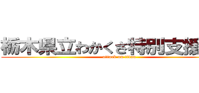 栃木県立わかくさ特別支援学校 (attack on titan)