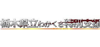 栃木県立わかくさ特別支援学校 (attack on titan)