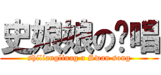 史娘娘の绝唱 (shilianglinag a Swan song)