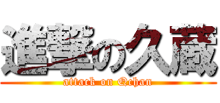 進撃の久蔵 (attack on Qchan)