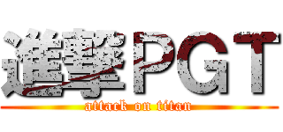 進撃ＰＧＴ (attack on titan)