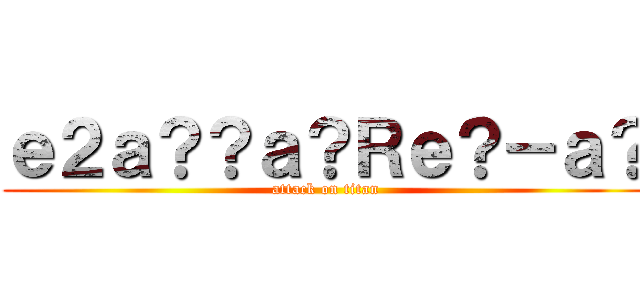 ｅ２ａ？？ａ？Ｒｅ？－ａ？ (attack on titan)
