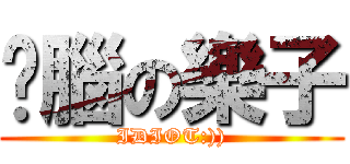 耍腦の樂子 (IDIOT:)))