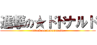 進撃の★ドドナルド (attack on dodonarudo)