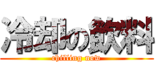 冷却の飲料 (chilling now)