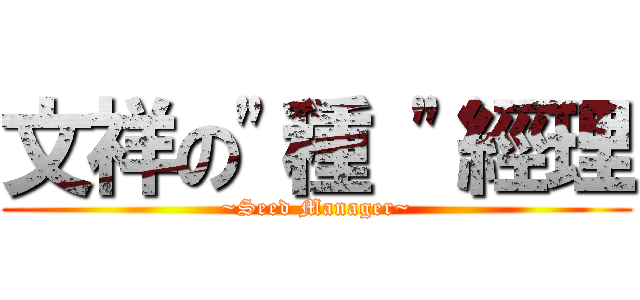 文祥の\"種 \"經理 (~Seed Manager~)