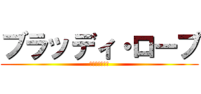 ブラッディ・ロープ (血塗られし戦場)