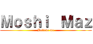 Ｍｏｓｈｉ  Ｍａｚ (Believe me)