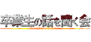 卒業生の話を聞く会 (Hanashi wo kick kai )