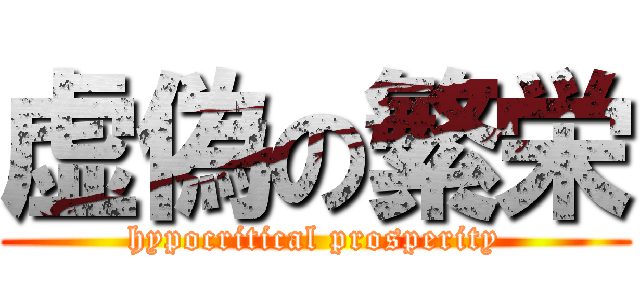 虚偽の繁栄 (hypocritical prosperity)