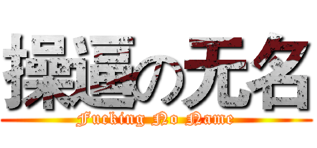 操逼の无名 (Fucking No Name)