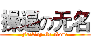 操逼の无名 (Fucking No Name)