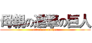 母親の進撃の巨人 (attack on mother)