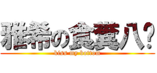 雅希の食糞八妳 (kiss my bottom)
