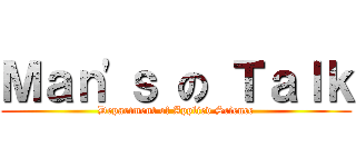 Ｍａｎ\'ｓ の Ｔａｌｋ (Department of Applied Science)