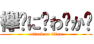 欅⃣に⃣わ⃣か⃣ (attack on titan)