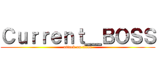 Ｃｕｒｒｅｎｔ＿ＢＯＳＳ (attack on titan)