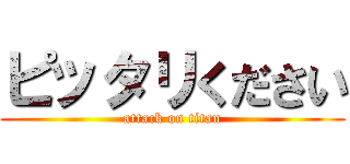 ピッタリください (attack on titan)