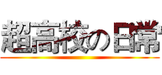 超高校の日常 ()