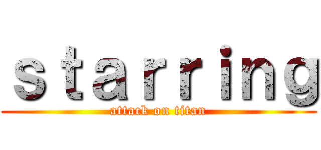ｓｔａｒｒｉｎｇ (attack on titan)