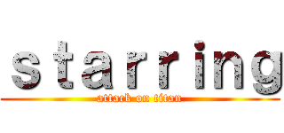 ｓｔａｒｒｉｎｇ (attack on titan)