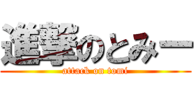 進撃のとみー (attack on tomi)