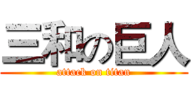 三和の巨人 (attack on titan)