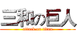三和の巨人 (attack on titan)
