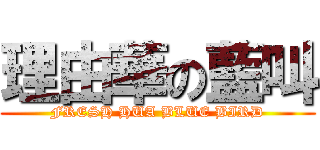 理由華の藍叫 (FRESH HUA BLUE BIRD)