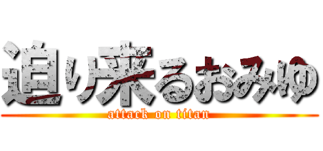 迫り来るおみゆ (attack on titan)