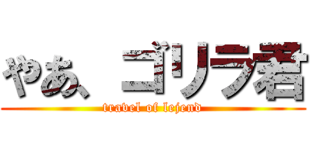 やあ、ゴリラ君 (travel of lejend)