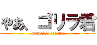 やあ、ゴリラ君 (travel of lejend)