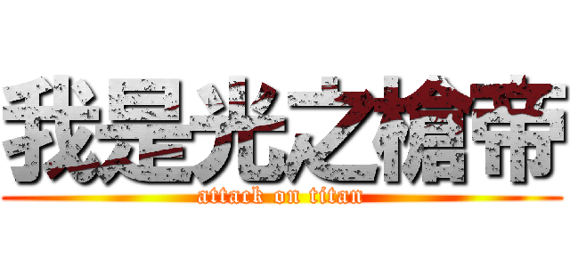 我是光之槍帝 (attack on titan)