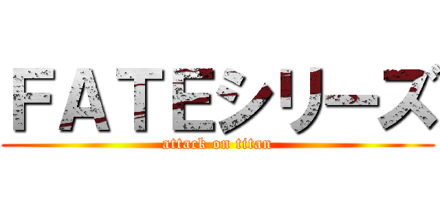 ＦＡＴＥシリーズ (attack on titan)