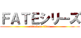 ＦＡＴＥシリーズ (attack on titan)