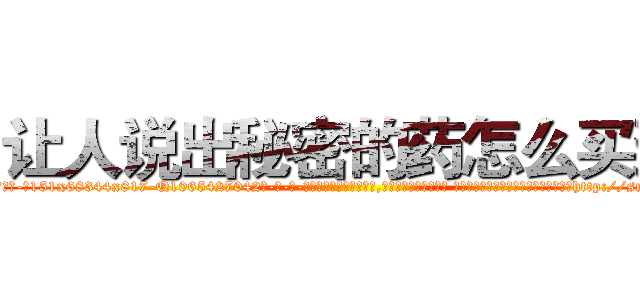 让人说出秘密的药怎么买到 (让人说出秘密的药怎么买到【电-话151x68344x817-Q1065427042元-吉-药-业】我们做的是长期生意,靠的是老客户长期支持 让人说出秘密的药怎么买到在发表了一篇http://sngk.net/10Fh8U

参考消息网我们做的是长期生意,靠的是老客户长期支持也许我们早该意识到，就连鲍勃·霍斯金斯（金球奖戏剧类电影男主角 
)