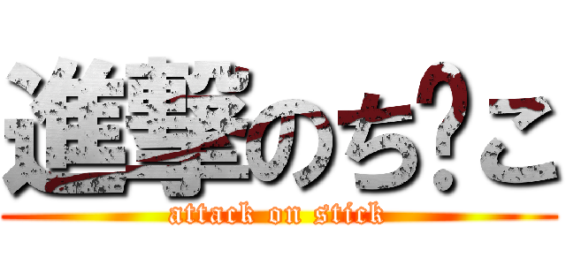 進撃のち⚪こ (attack on stick)