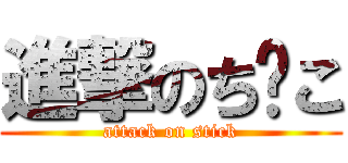 進撃のち⚪こ (attack on stick)