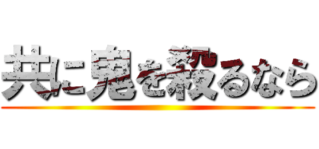 共に鬼を殺るなら ()