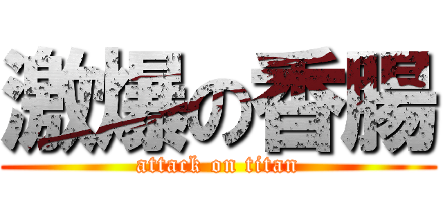 激爆の香腸 (attack on titan)