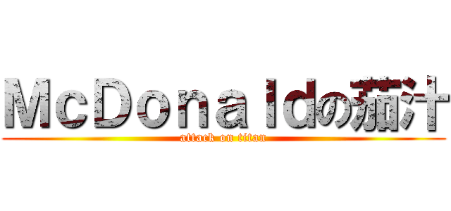 ＭｃＤｏｎａｌｄの茄汁 (attack on titan)