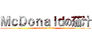 ＭｃＤｏｎａｌｄの茄汁 (attack on titan)