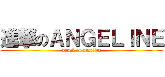進撃のＡＮＧＥＬＩＮＥ (attack on angeline)