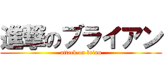 進撃のブライアン (attack on brian)