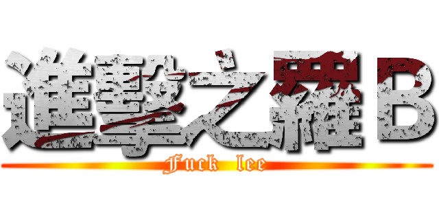 進擊之羅Ｂ (Fuck  lee)