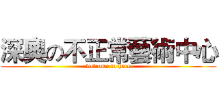 深奧の不正常藝術中心 (welcome to here)