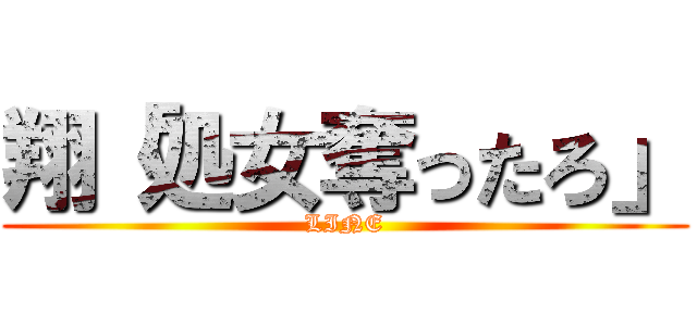 翔「処女奪ったろ」 (LINE)