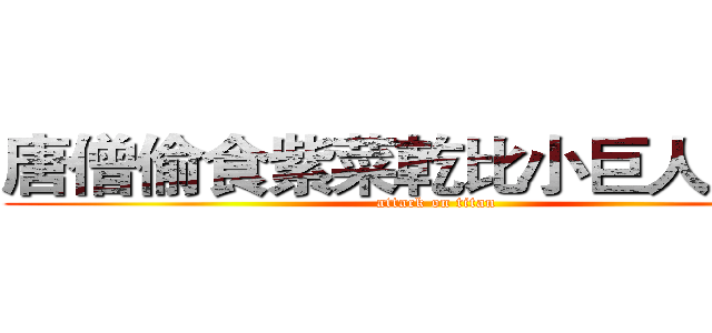 唐僧偷食紫菜乾比小巨人浸豬㡣 (attack on titan)