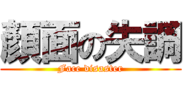 顏面の失調 (Face disaster)